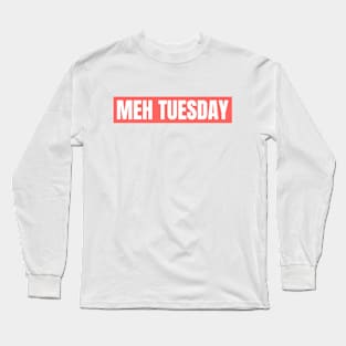 MEH TUESDAY Long Sleeve T-Shirt